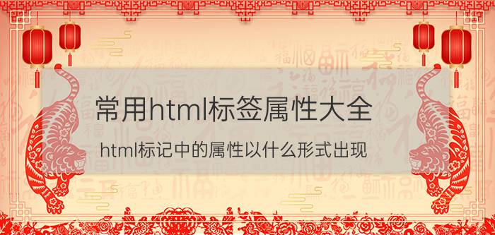 常用html标签属性大全 html标记中的属性以什么形式出现？